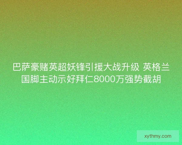 巴萨豪赌英超妖锋引援大战升级 英格兰国脚主动示好拜仁8000万强势截胡