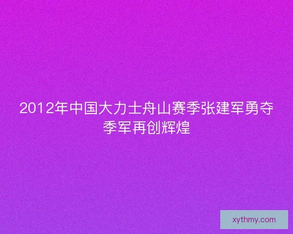 2012年中国大力士舟山赛季张建军勇夺季军再创辉煌