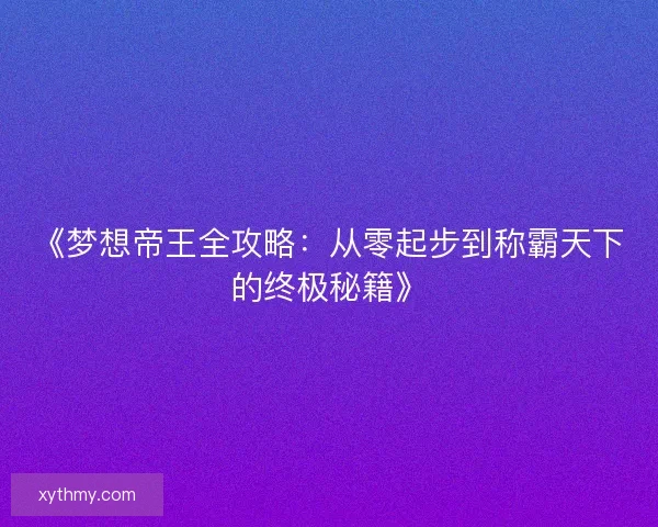 《梦想帝王全攻略：从零起步到称霸天下的终极秘籍》