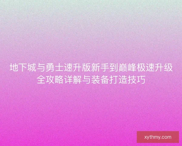 地下城与勇士速升版新手到巅峰极速升级全攻略详解与装备打造技巧