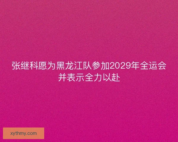 张继科愿为黑龙江队参加2029年全运会并表示全力以赴