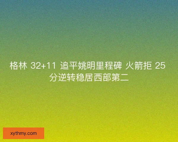 格林 32+11 追平姚明里程碑 火箭拒 25 分逆转稳居西部第二