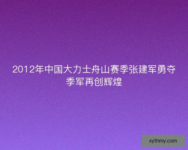 2012年中国大力士舟山赛季张建军勇夺季军再创辉煌
